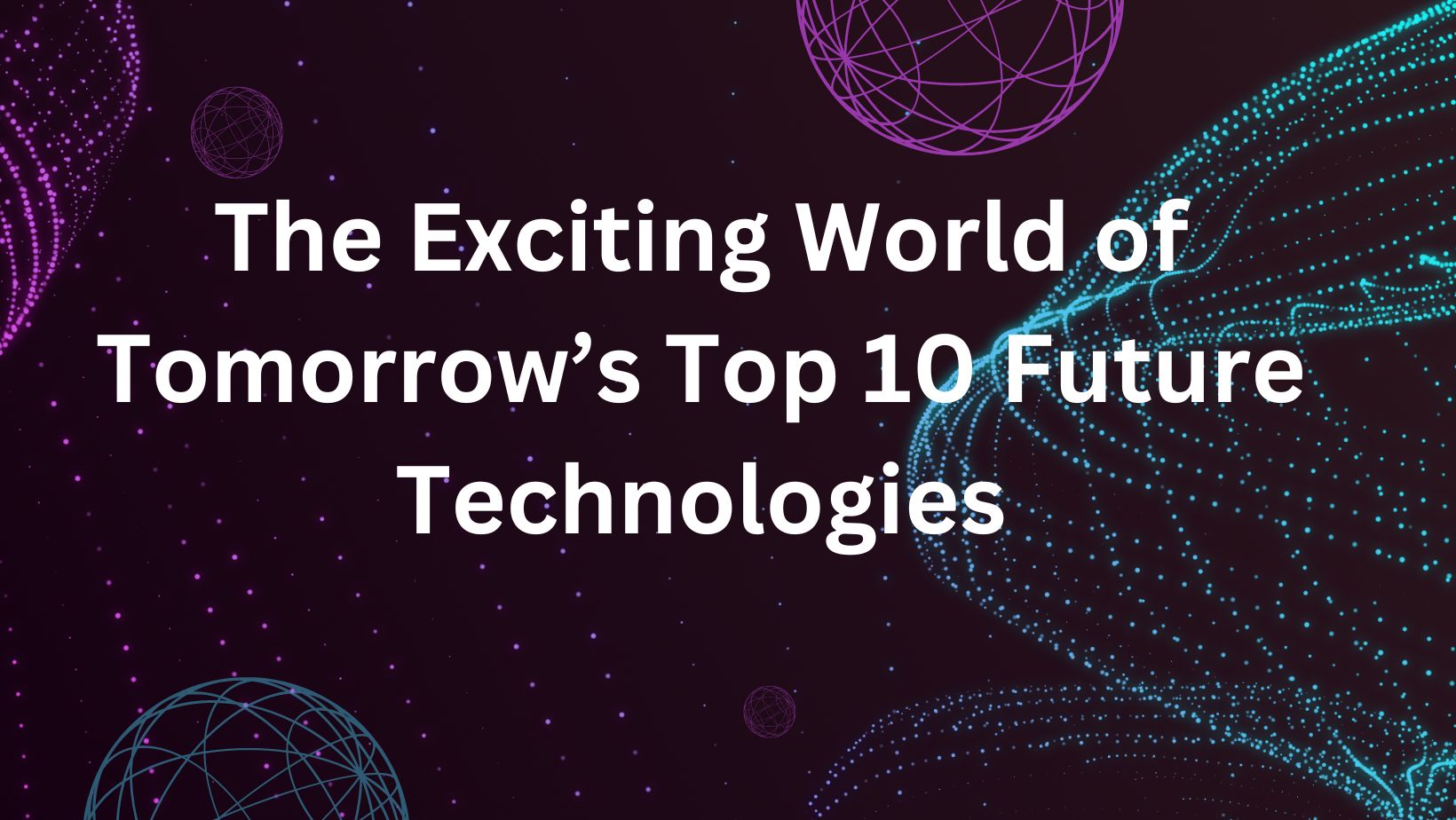 The Exciting World of Tomorrows Top 10 Future Technologies